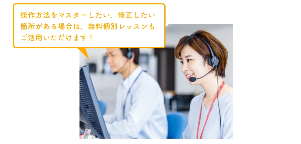操作方法をマスターしたい、修正したい箇所がある場合は、無料個別レッスンもご活用いただけます！