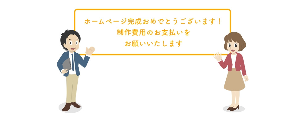 ホームページ完成おめでとうございます！
                    制作費用のお支払いを
                    お願いいたします